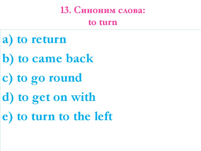 13. Синоним слова:  to turn   a) to return  b) to